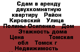 Сдам в аренду двухкомнатную квартиру › Район ­ Кировский › Улица ­ Полины Осипенко › Дом ­ 23 › Этажность дома ­ 5 › Цена ­ 12 000 - Томская обл., Томск г. Недвижимость » Квартиры аренда   . Томская обл.,Томск г.